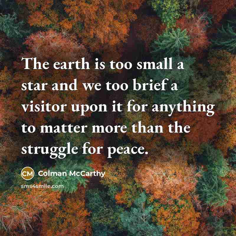 “The earth is too small a star and we too…” quote by Colman McCarthy