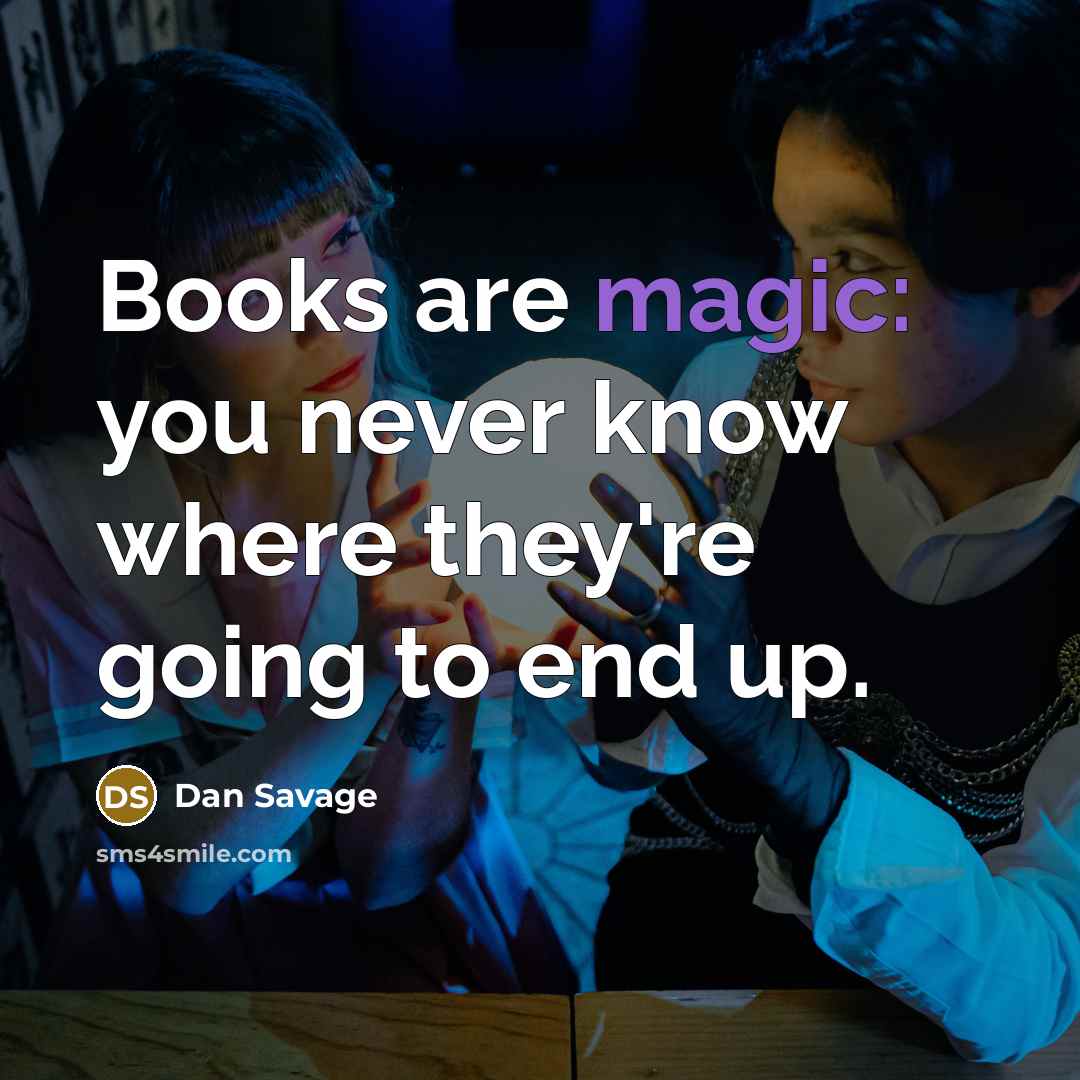 “Books are magic: you never know where they're going to…” quote by Dan Savage
