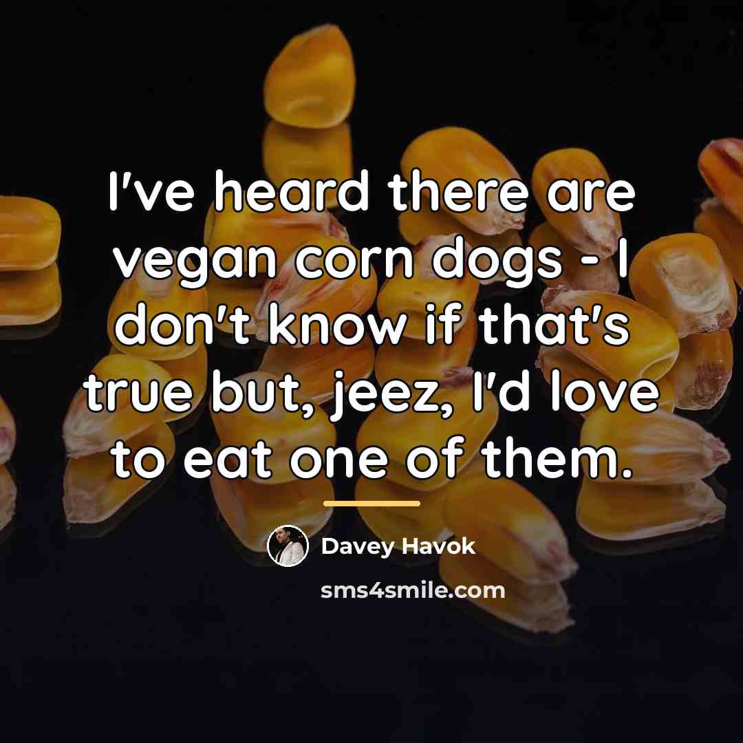 “I've heard there are vegan corn dogs - I don't…” quote by Davey Havok