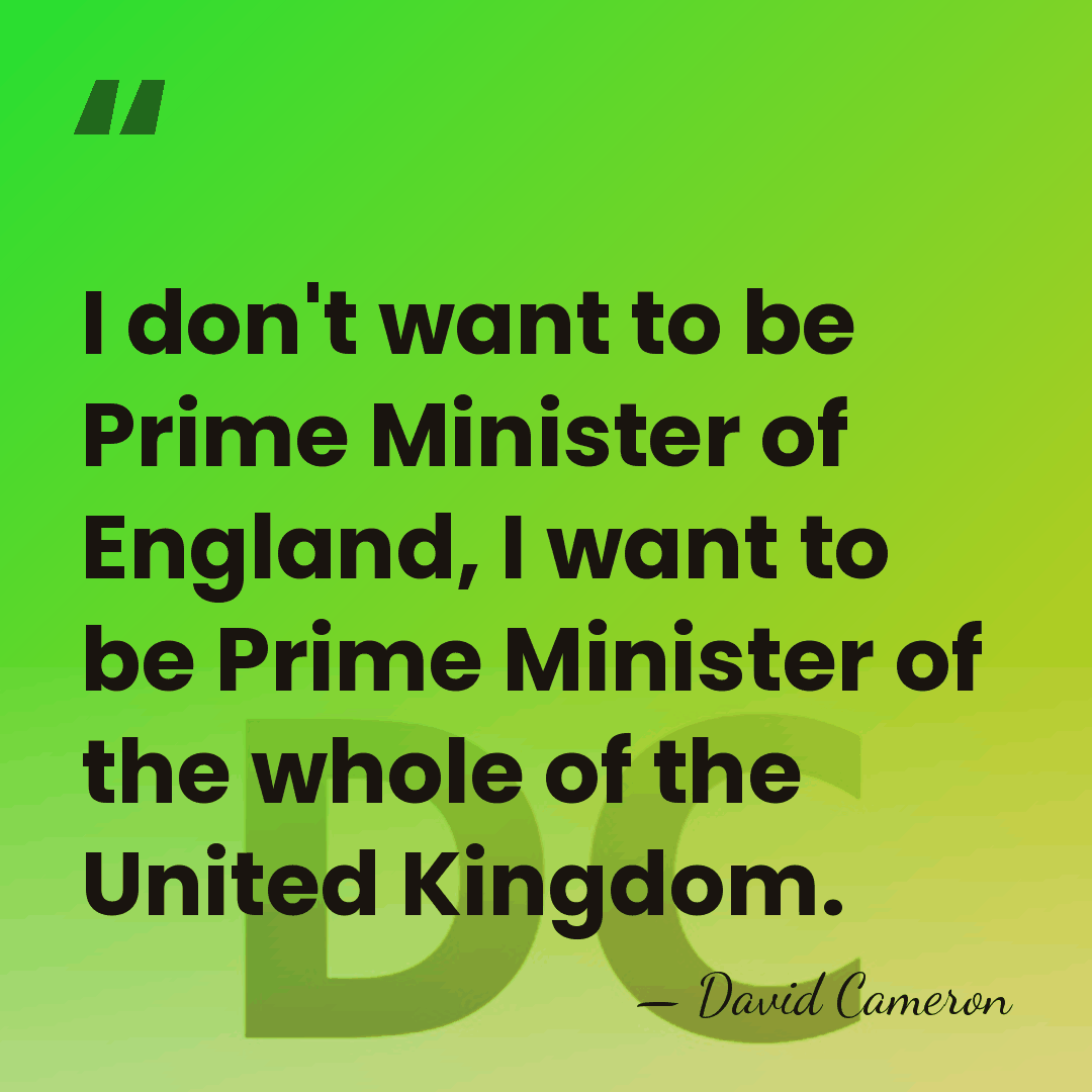 I don't want to be Prime Minister of England, I want to&hellip; - David Cameron