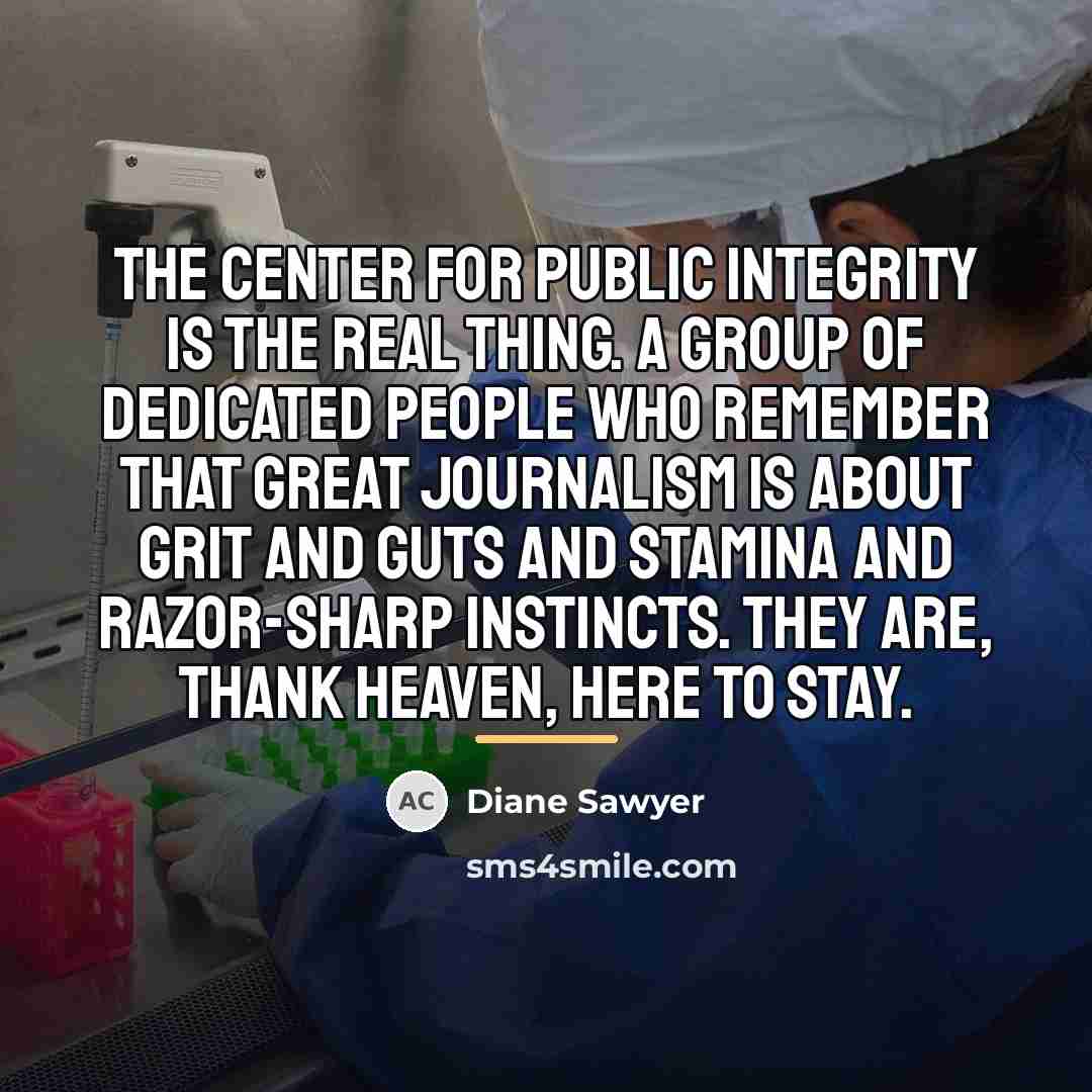 “The Center for Public Integrity is the real thing. A…” quote by Diane Sawyer