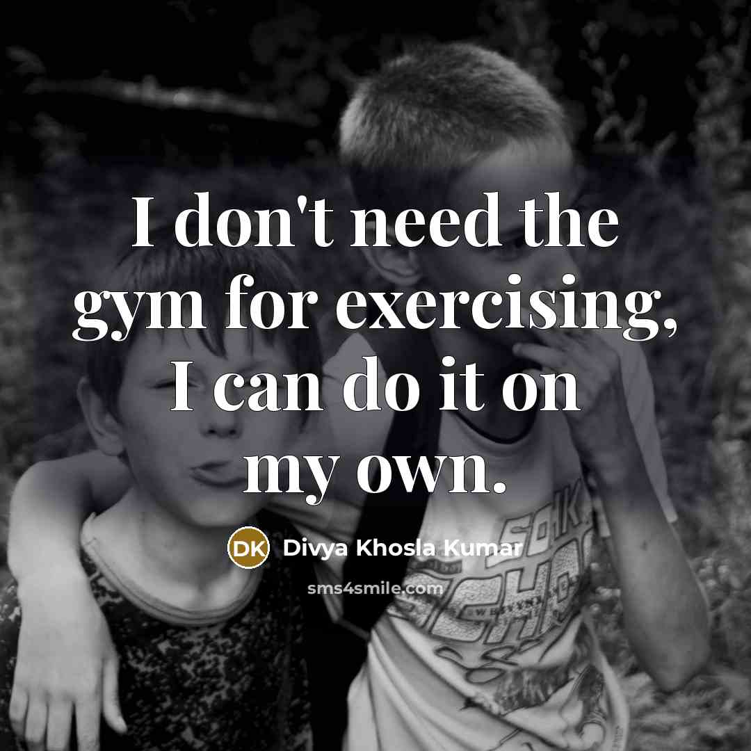 “I don't need the gym for exercising, I can do it on my own.” quote by Divya Khosla Kumar