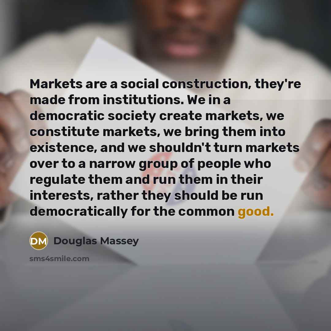 “Markets are a social construction, they're made from institutions. We…” quote by Douglas Massey