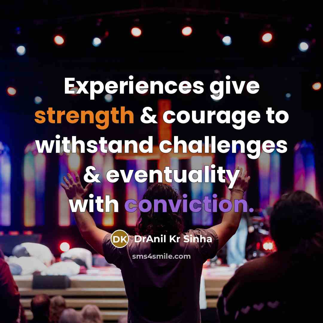 “Experiences give strength & courage to withstand challenges & eventuality…” quote by DrAnil Kr Sinha
