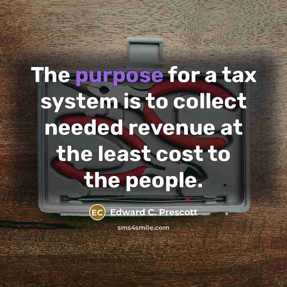 “The purpose for a tax system is to collect needed…” quote by Edward C. Prescott