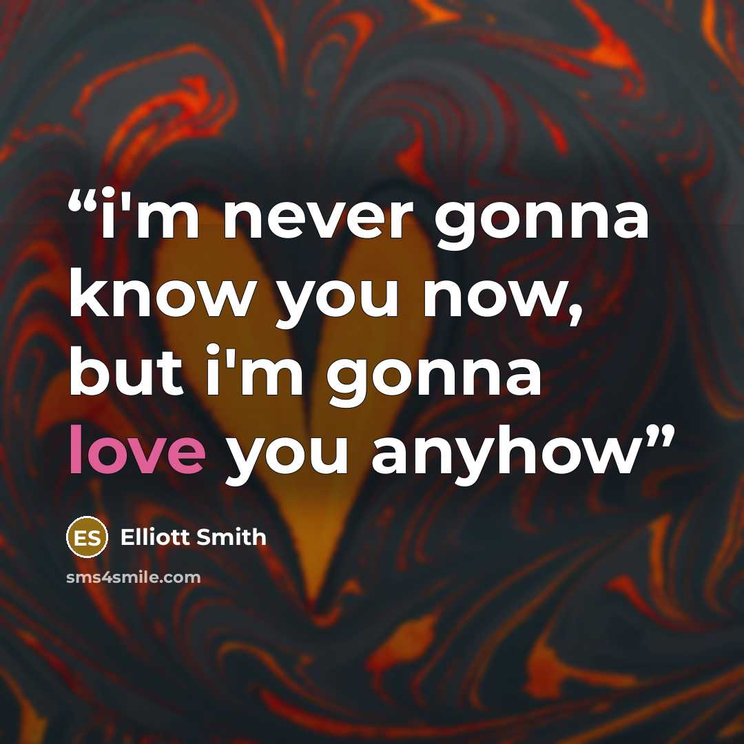 “i'm never gonna know you now, but i'm gonna love you anyhow” quote by Elliott Smith