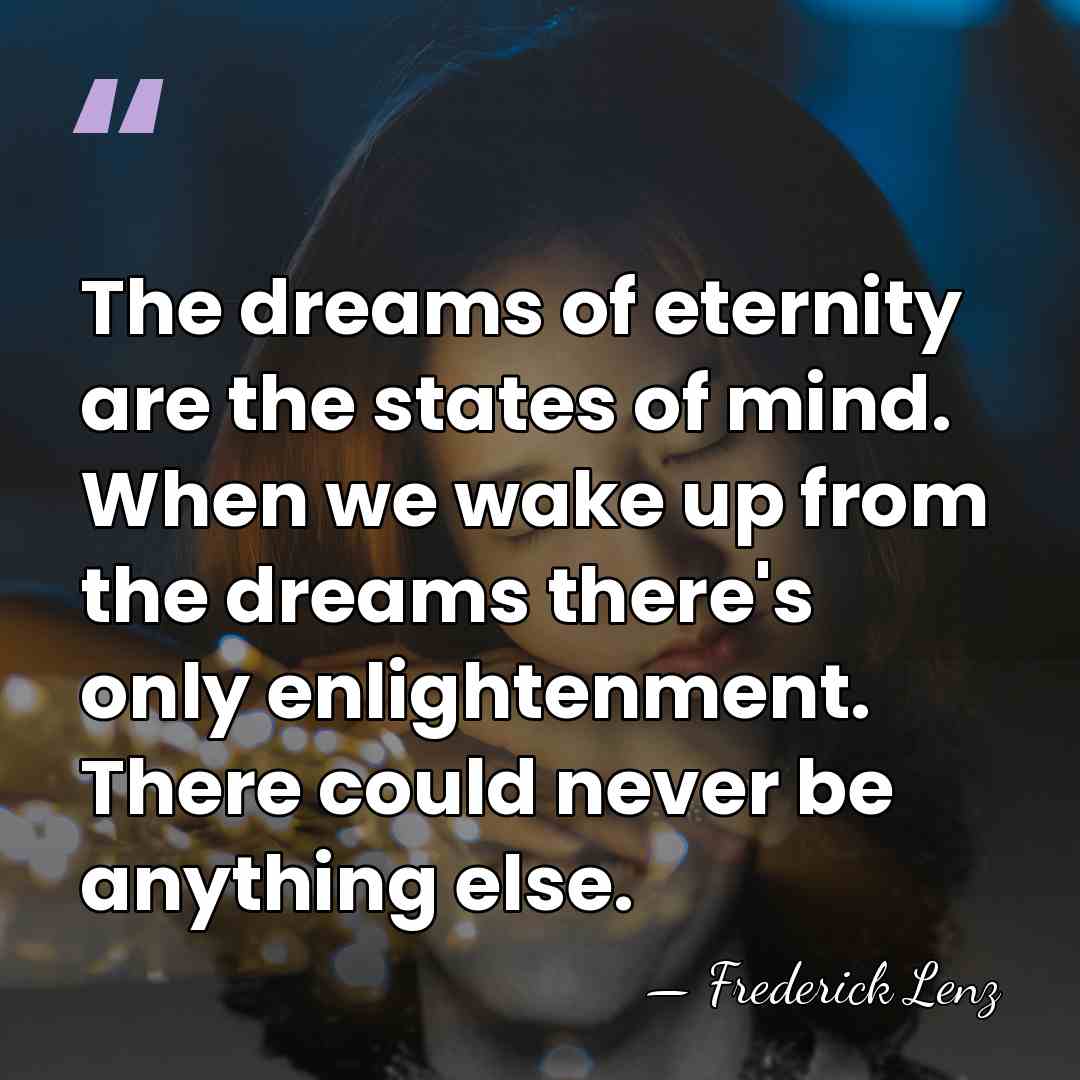 The dreams of eternity are the states of mind. When we wake&hellip; - Frederick Lenz