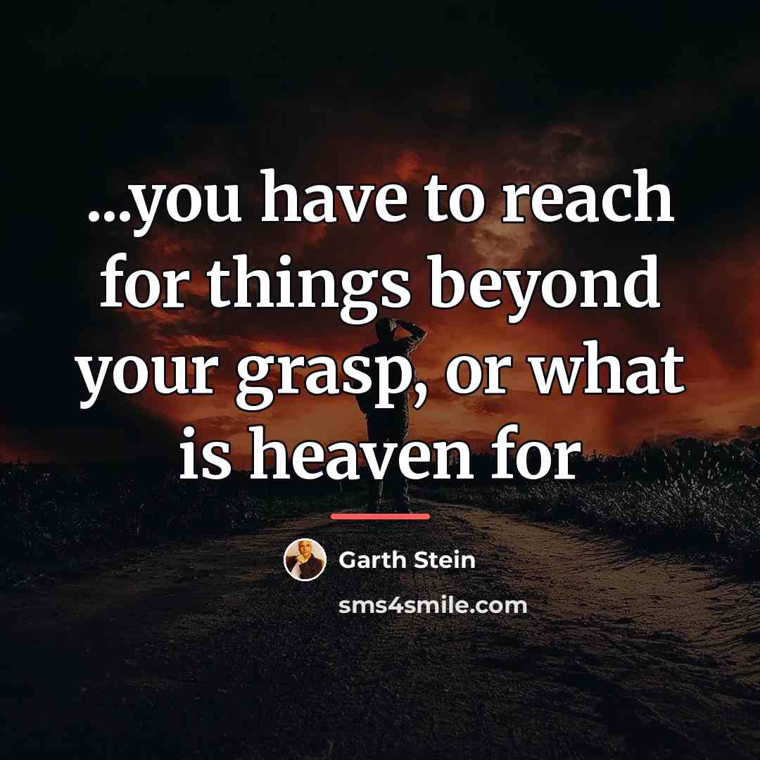 “...you have to reach for things beyond your grasp, or…” quote by Garth Stein