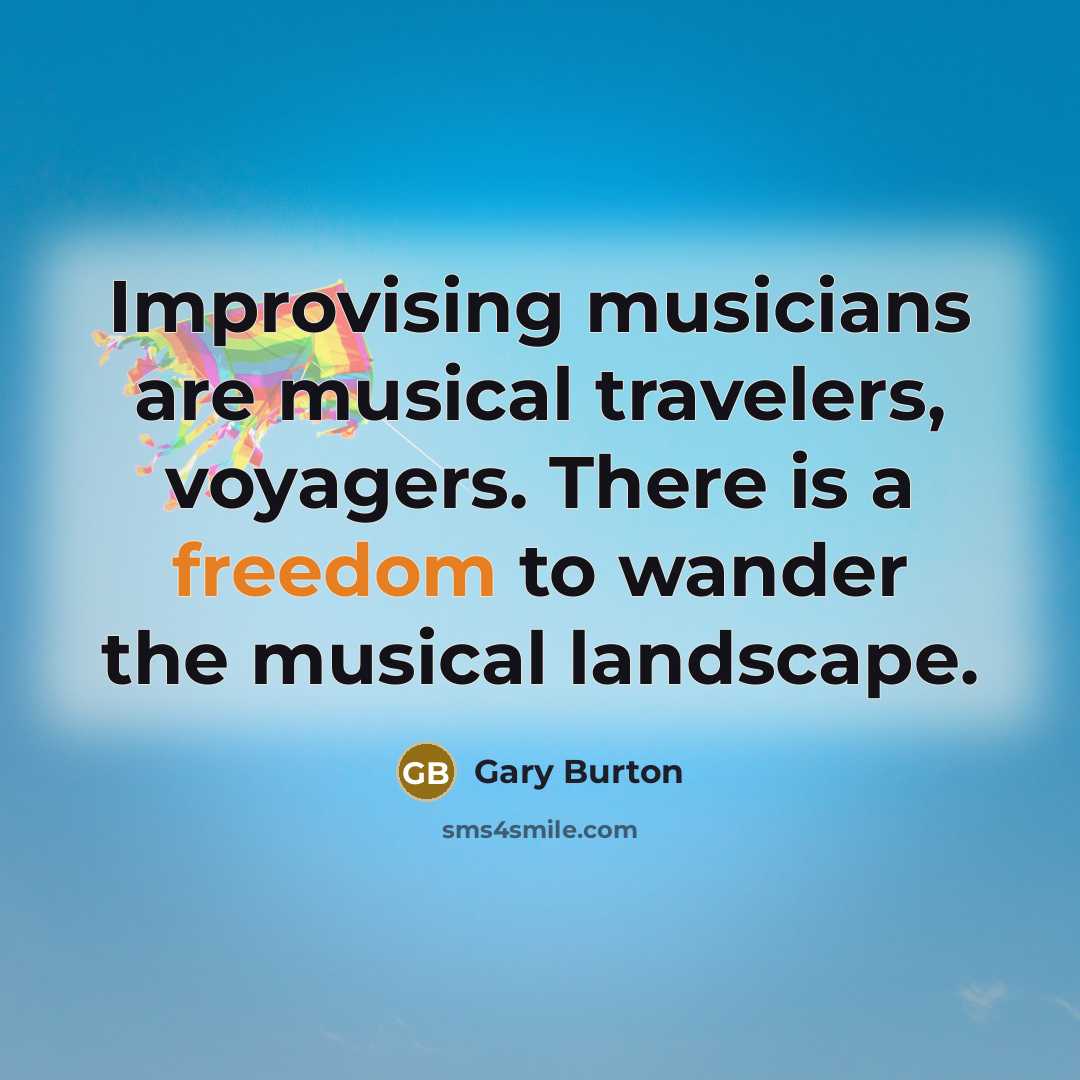 “Improvising musicians are musical travelers, voyagers. There is a freedom…” quote by Gary Burton