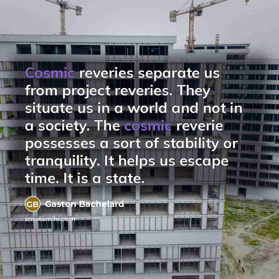 “Cosmic reveries separate us from project reveries. They situate us…” quote by Gaston Bachelard