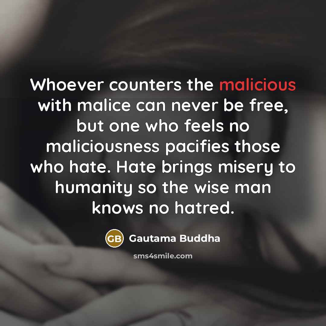 “Whoever counters the malicious with malice can never be free,…” quote by Gautama Buddha