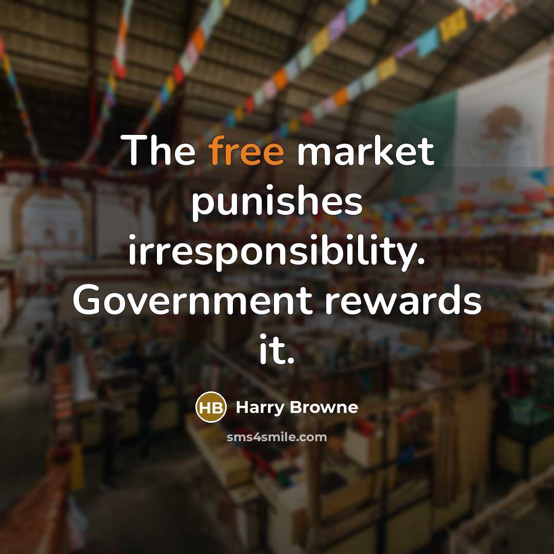 “The free market punishes irresponsibility. Government rewards it.…” quote by Harry Browne