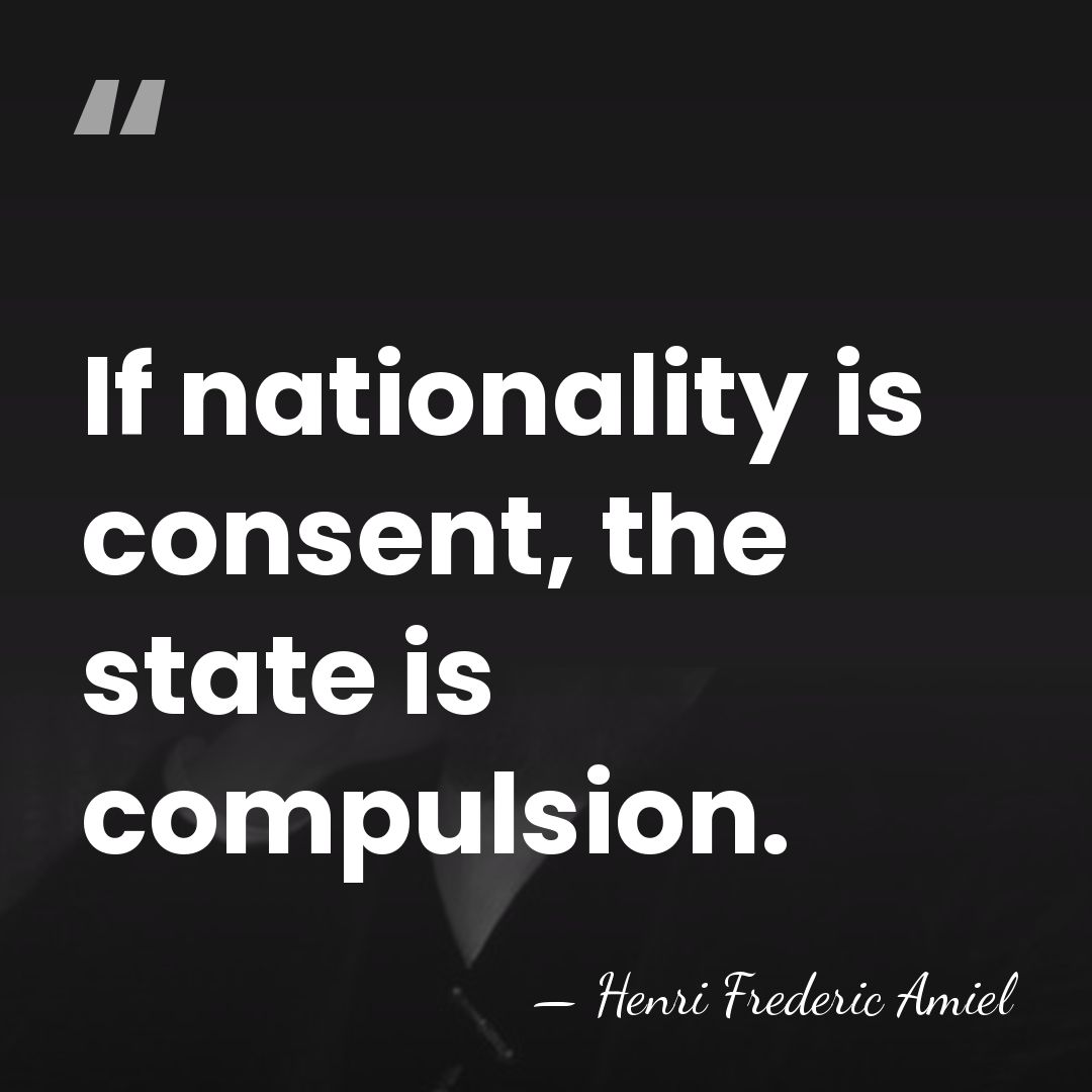 If nationality is consent, the state is compulsion. - Henri Frédéric Amiel