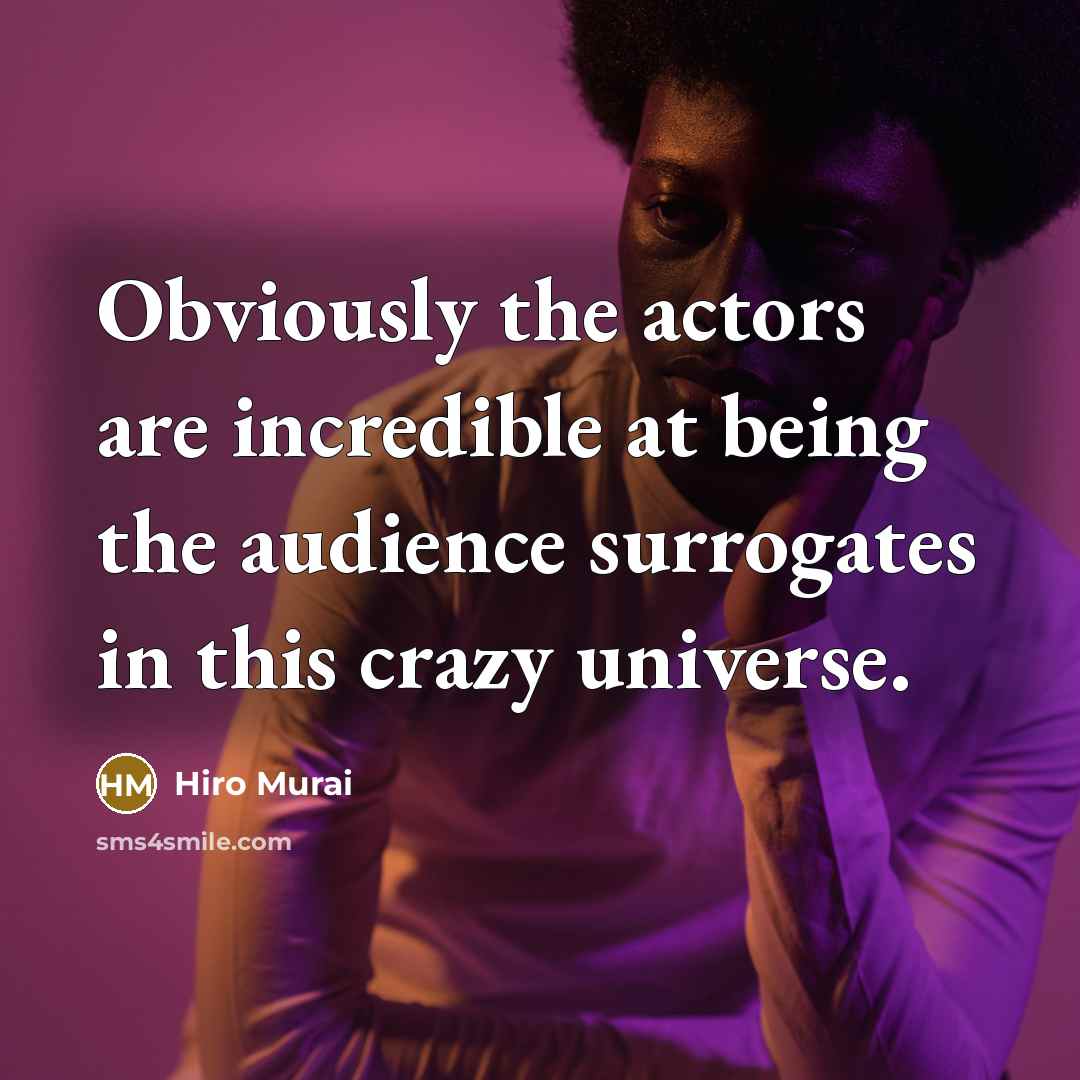 “Obviously the actors are incredible at being the audience surrogates in this crazy universe.” quote by Hiro Murai