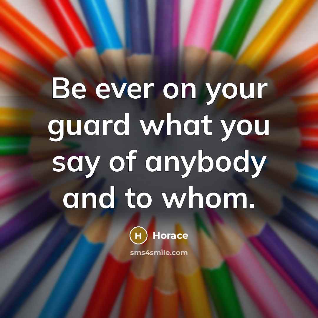 “Be ever on your guard what you say of anybody…” quote by Horace