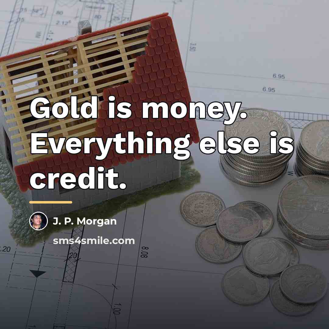“Gold is money. Everything else is credit.…” quote by J. P. Morgan