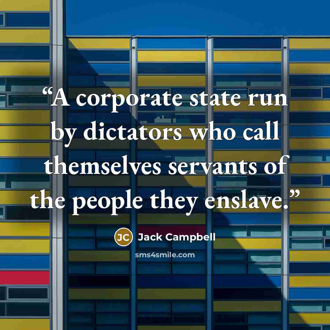 “A corporate state run by dictators who call themselves servants of the people they enslave.” quote by Jack Campbell
