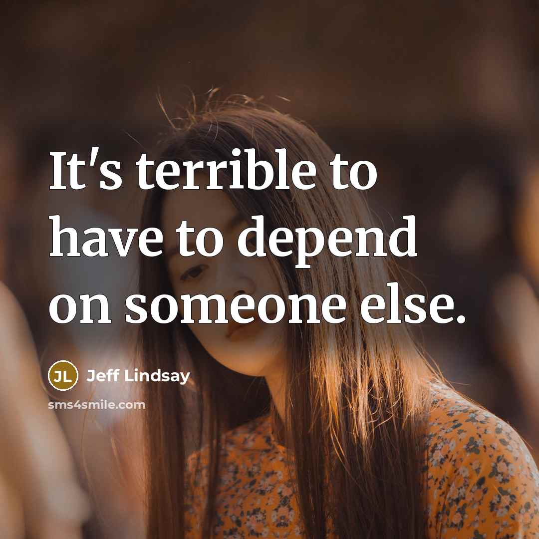 “It's terrible to have to depend on someone else.…” quote by Jeff Lindsay