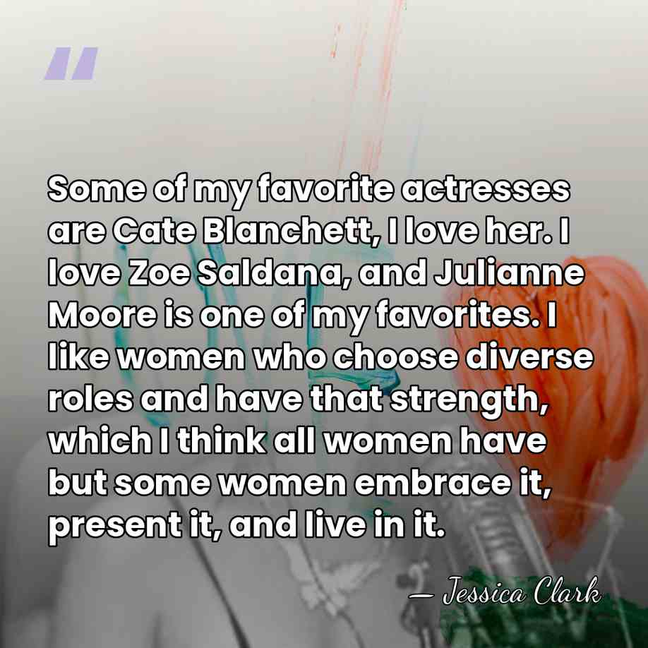 Some of my favorite actresses are Cate Blanchett, I love her. I&hellip; - Jessica Clark