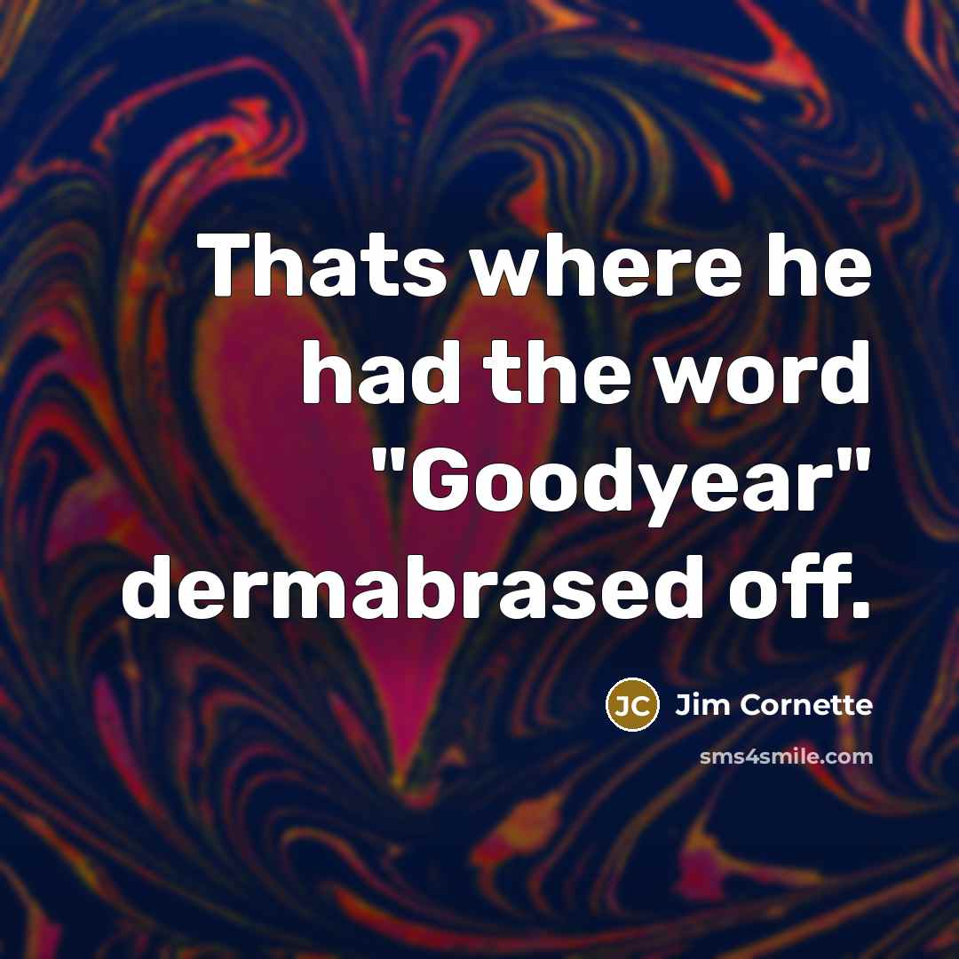“Thats where he had the word "Goodyear" dermabrased off.…” quote by Jim Cornette