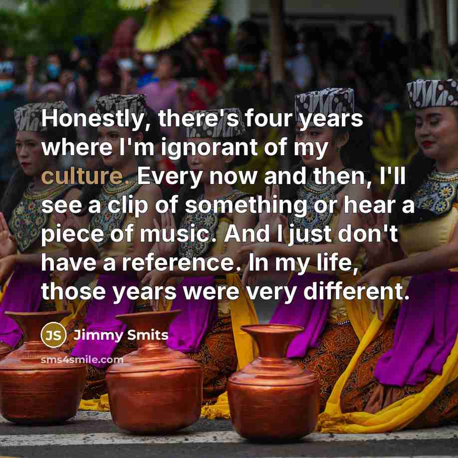 “Honestly, there's four years where I'm ignorant of my culture.…” quote by Jimmy Smits
