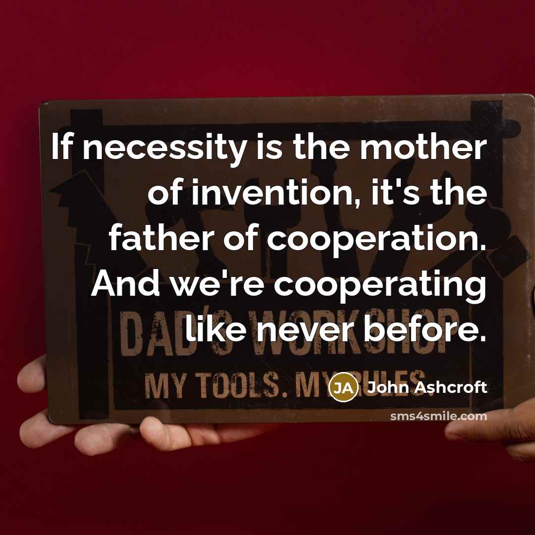 “If necessity is the mother of invention, it's the father…” quote by John Ashcroft