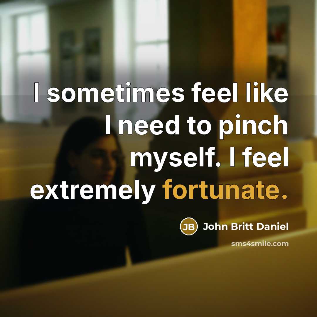 “I sometimes feel like I need to pinch myself. I…” quote by John Britt Daniel