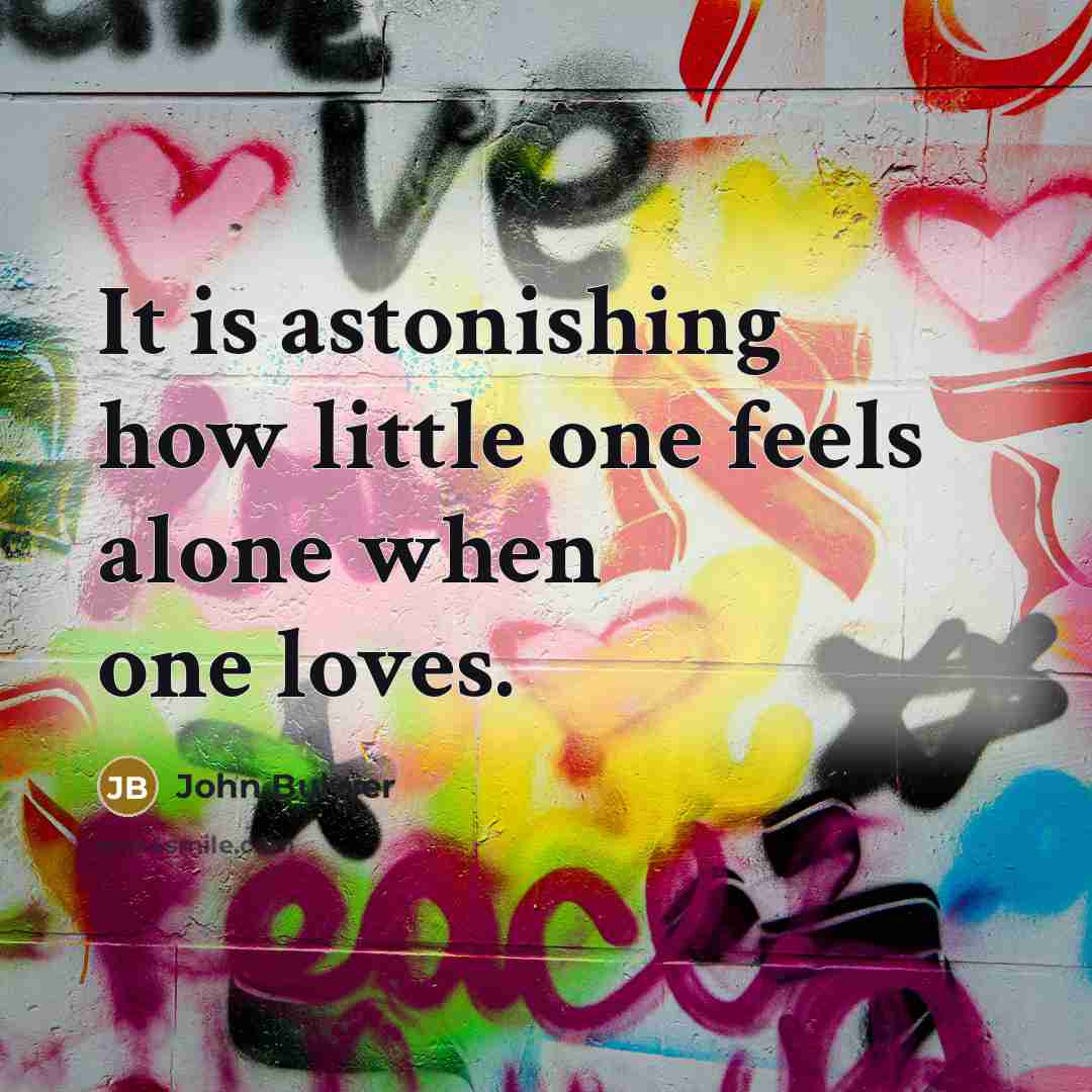 “It is astonishing how little one feels alone when one loves.” quote by John Bulwer
