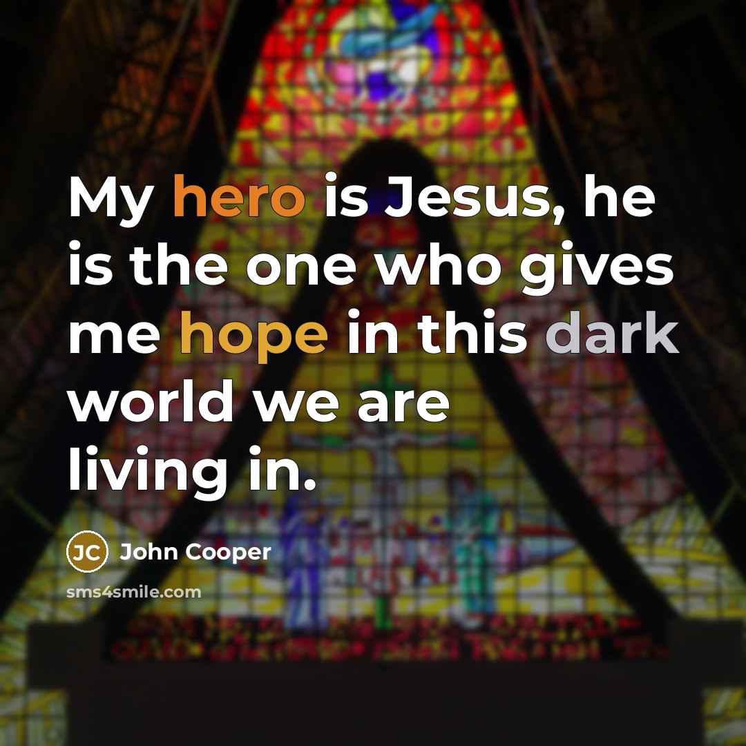 “My hero is Jesus, he is the one who gives me hope in this dark world we are living in.” quote by John Cooper