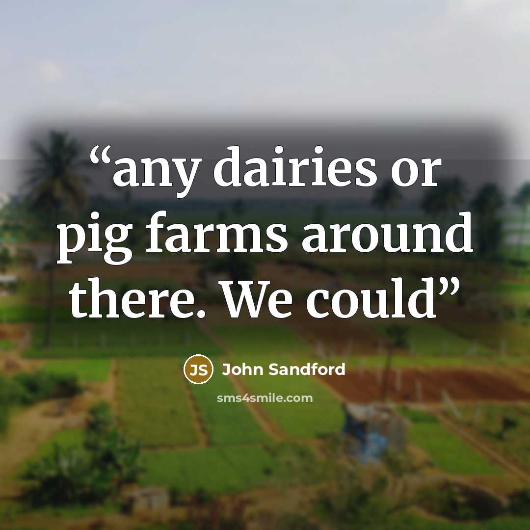 “any dairies or pig farms around there. We could” quote by John Sandford