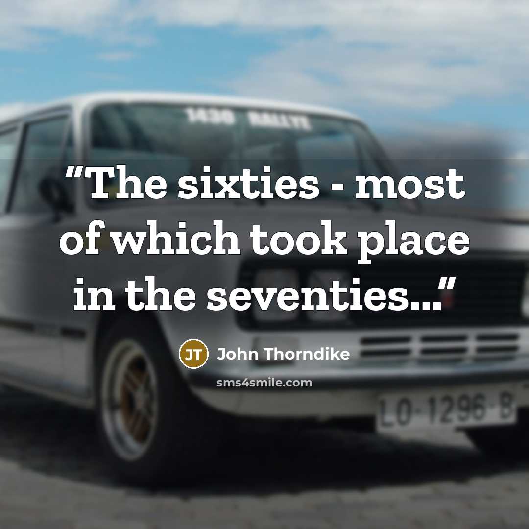 “The sixties - most of which took place in the seventies...” quote by John Thorndike