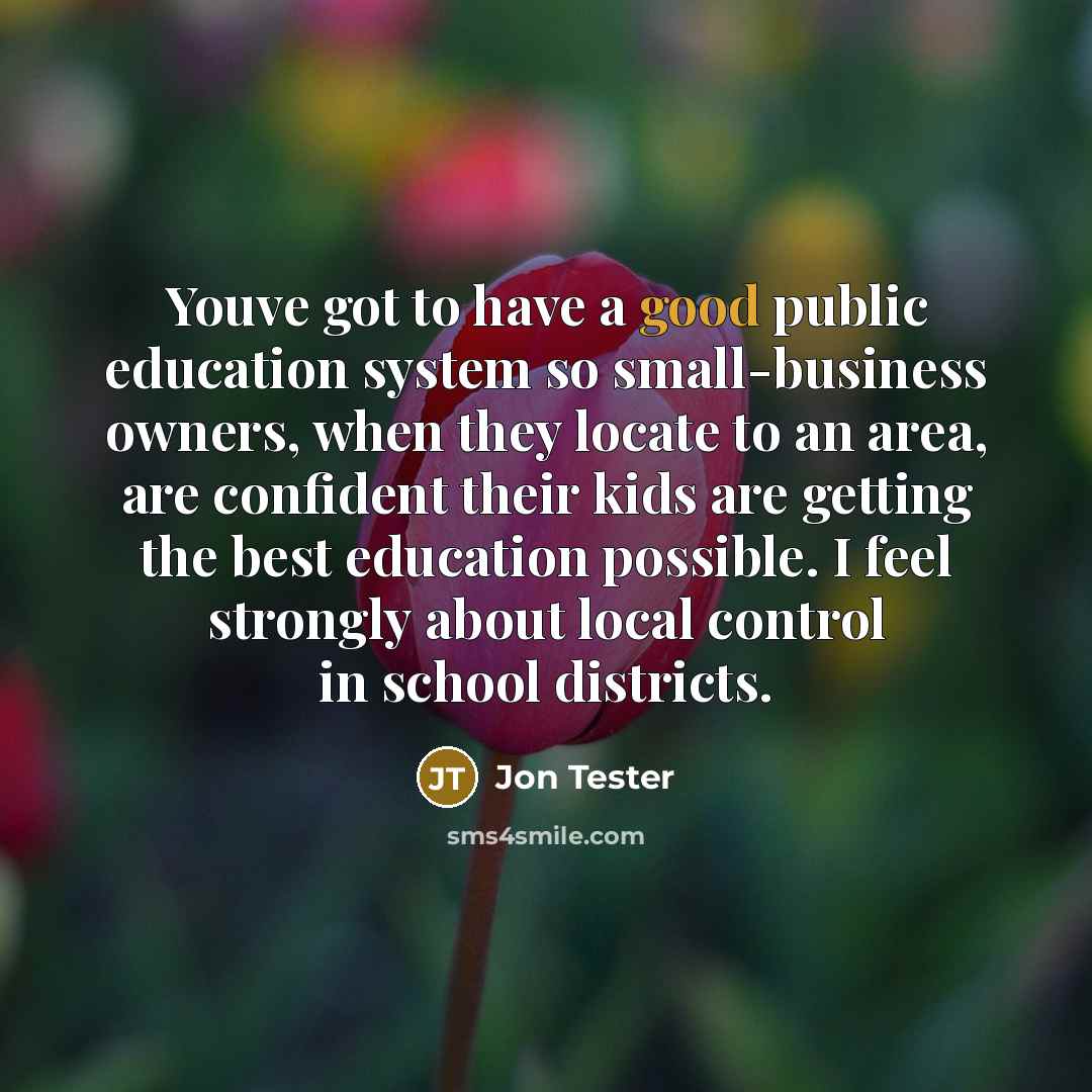 “Youve got to have a good public education system so…” quote by Jon Tester