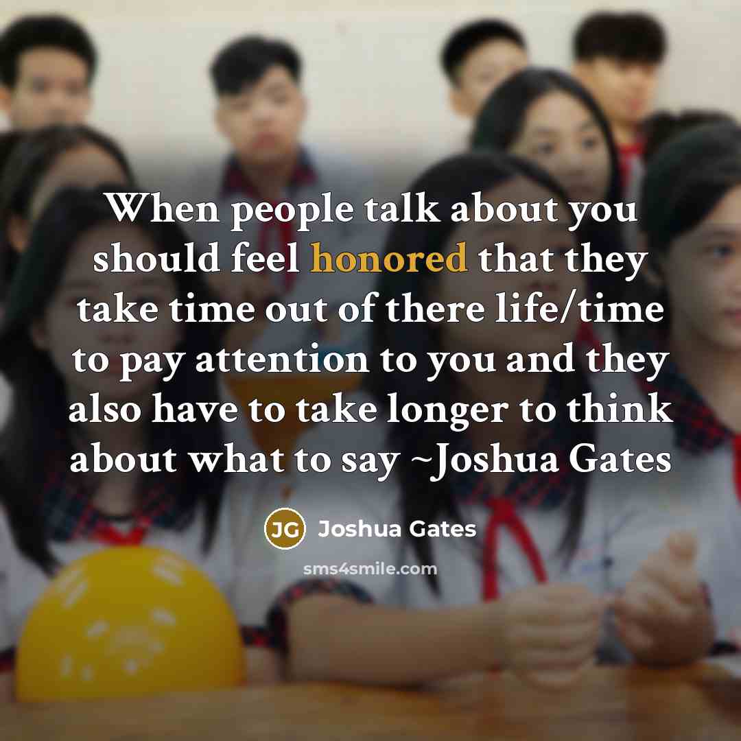 “When people talk about you should feel honored that they take time out of there life/time to pay attention to you and they also have to take longer to think about what to say ~Joshua Gates” quote by Joshua Gates