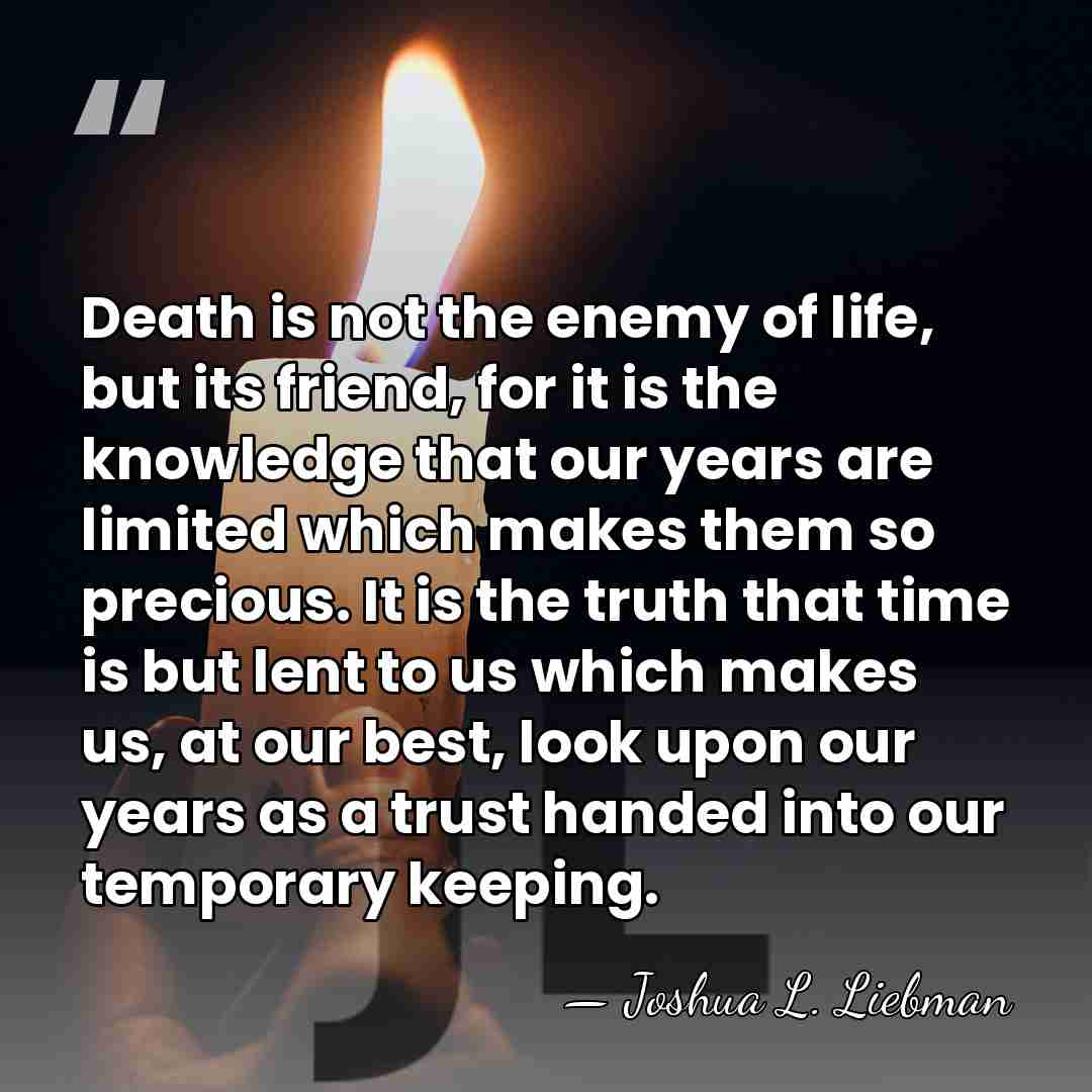 Death is not the enemy of life, but its friend, for it&hellip; - Joshua L. Liebman