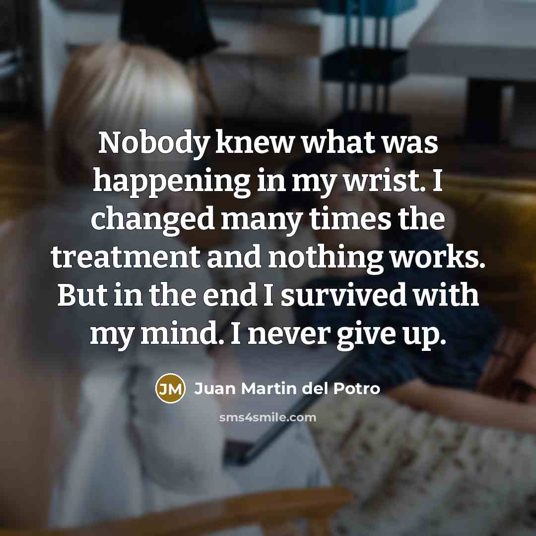 “Nobody knew what was happening in my wrist. I changed…” quote by Juan Martin del Potro