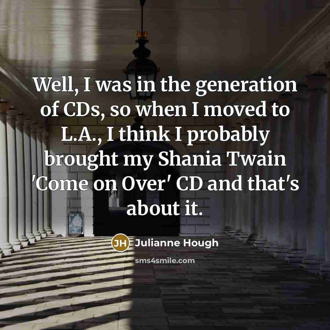 “Well, I was in the generation of CDs, so when…” quote by Julianne Hough