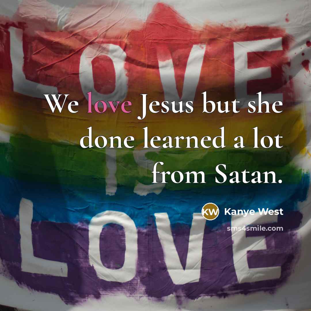 “We love Jesus but she done learned a lot from Satan.” quote by Kanye West