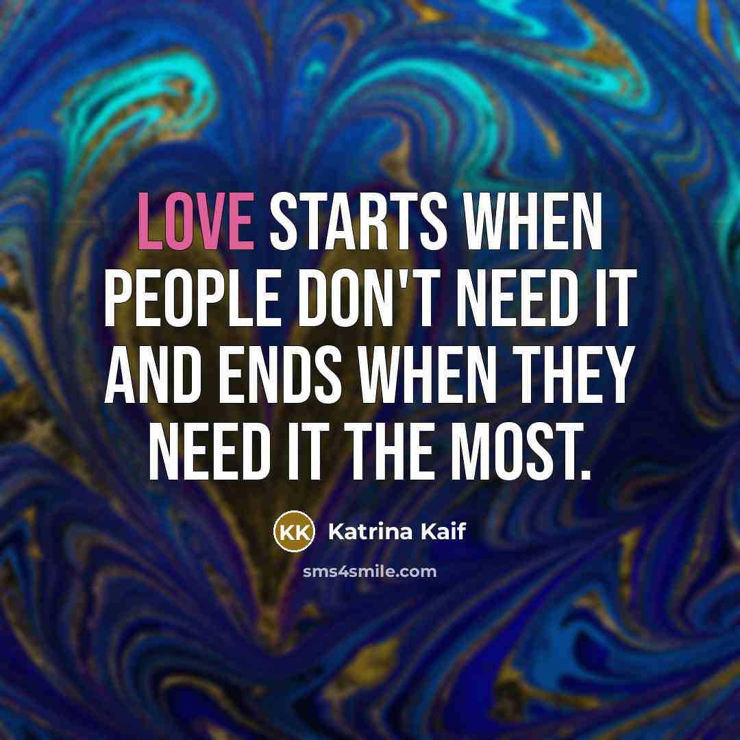 “Love starts when people don't need it and ends when…” quote by Katrina Kaif