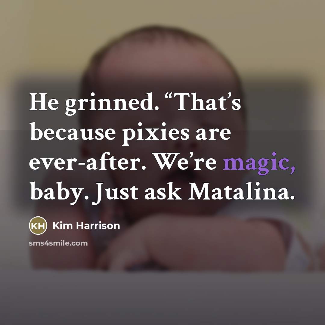“He grinned. “That’s because pixies are ever-after. We’re magic, baby.…” quote by Kim Harrison