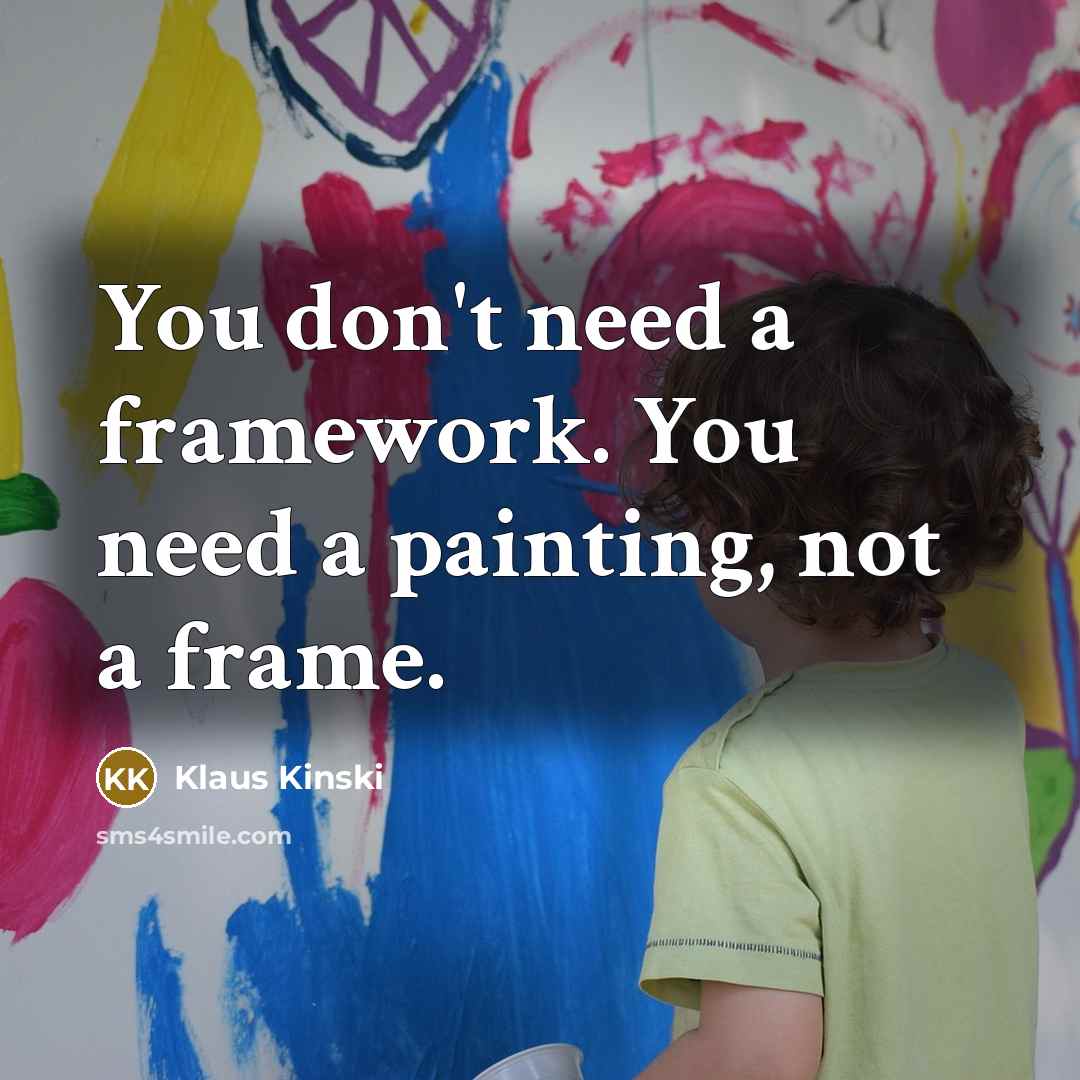 “You don't need a framework. You need a painting, not a frame.” quote by Klaus Kinski