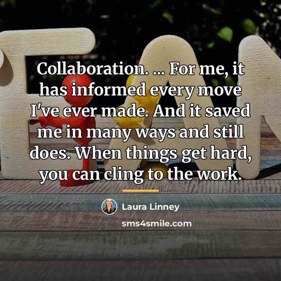 “Collaboration. ... For me, it has informed every move I've…” quote by Laura Linney