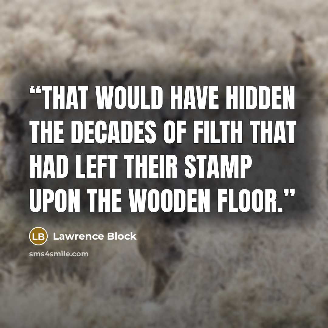 “that would have hidden the decades of filth that had left their stamp upon the wooden floor.” quote by Lawrence Block