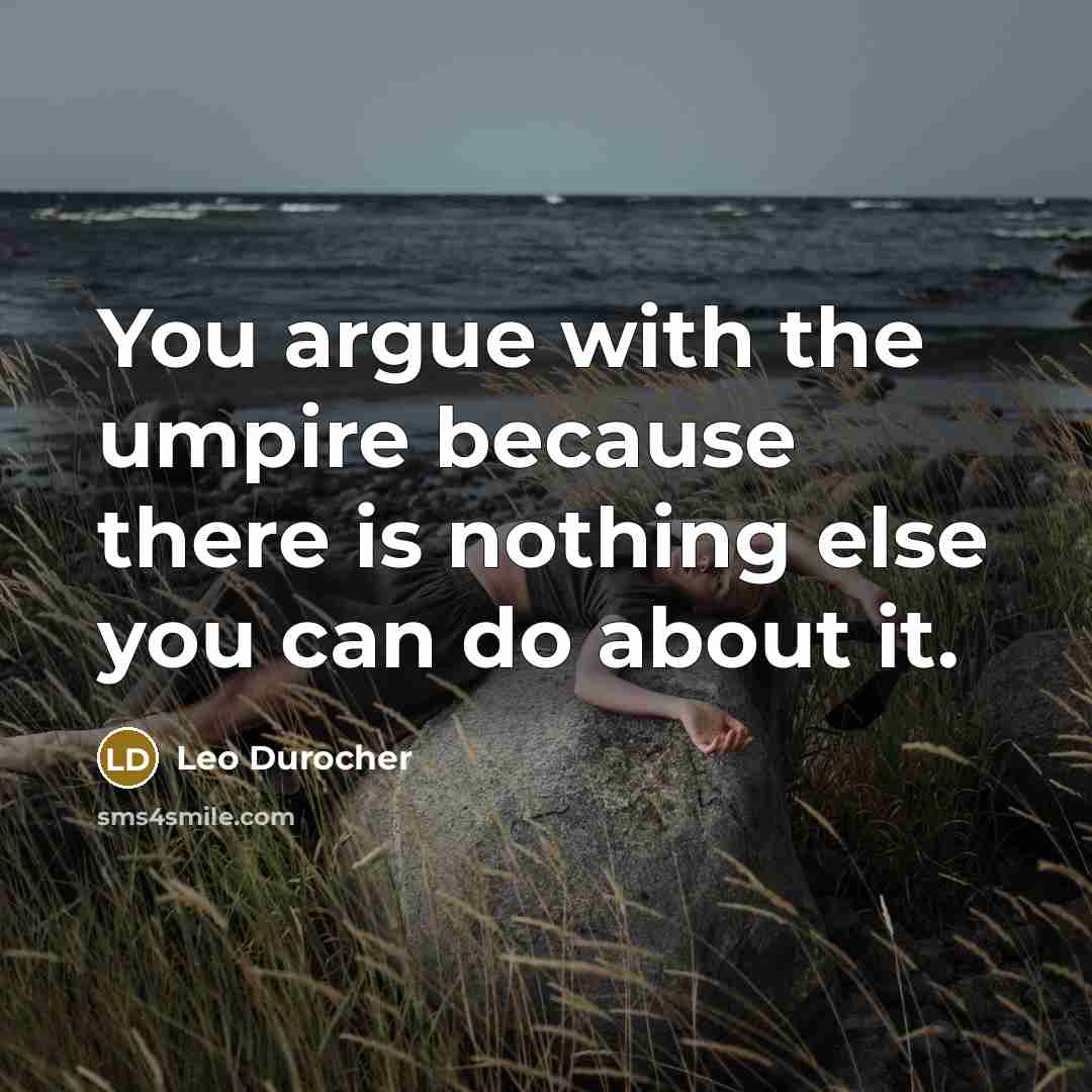 “You argue with the umpire because there is nothing else…” quote by Leo Durocher