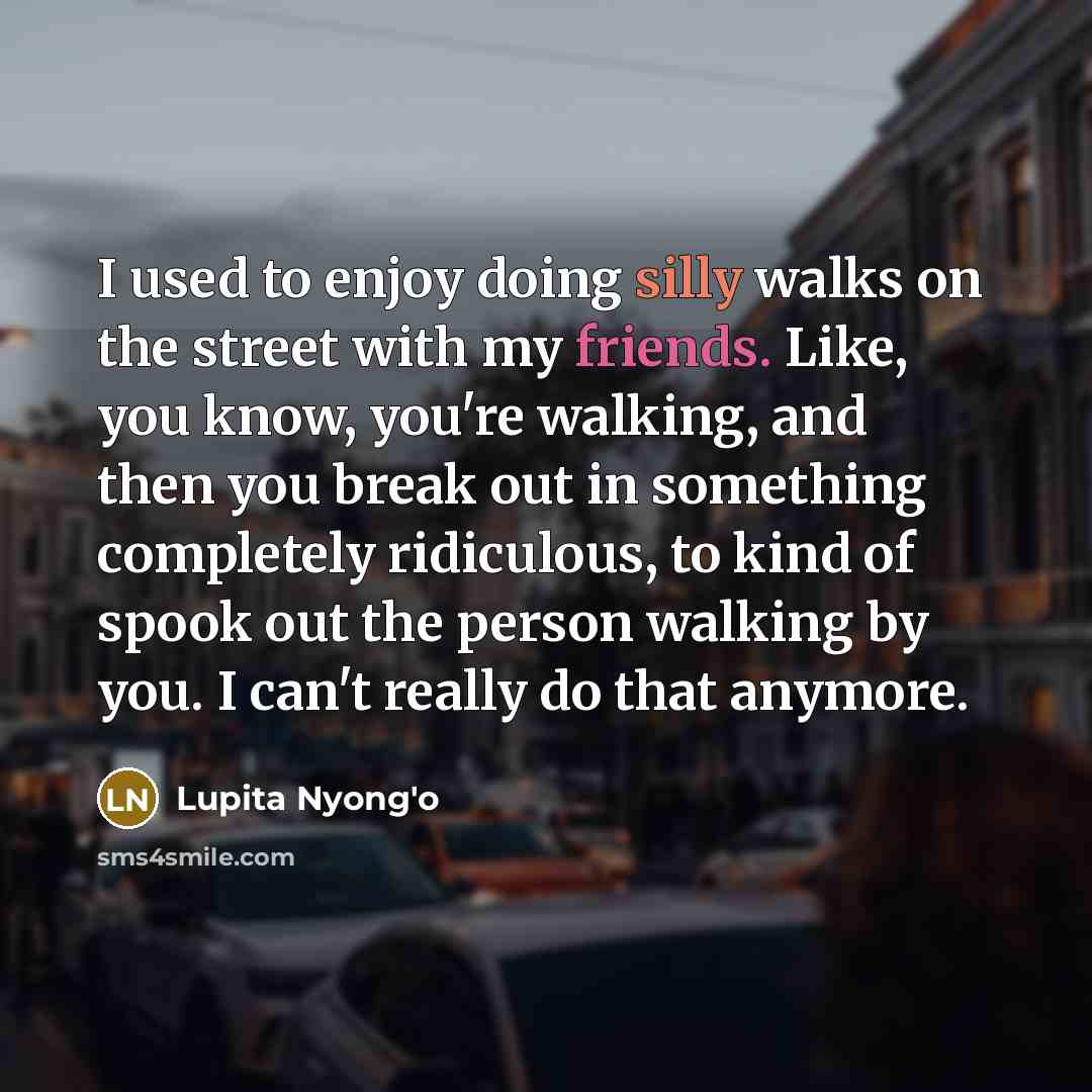“I used to enjoy doing silly walks on the street…” quote by Lupita Nyong'o
