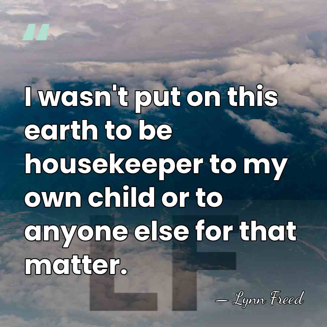 I wasn't put on this earth to be housekeeper to my own&hellip; - Lynn Freed