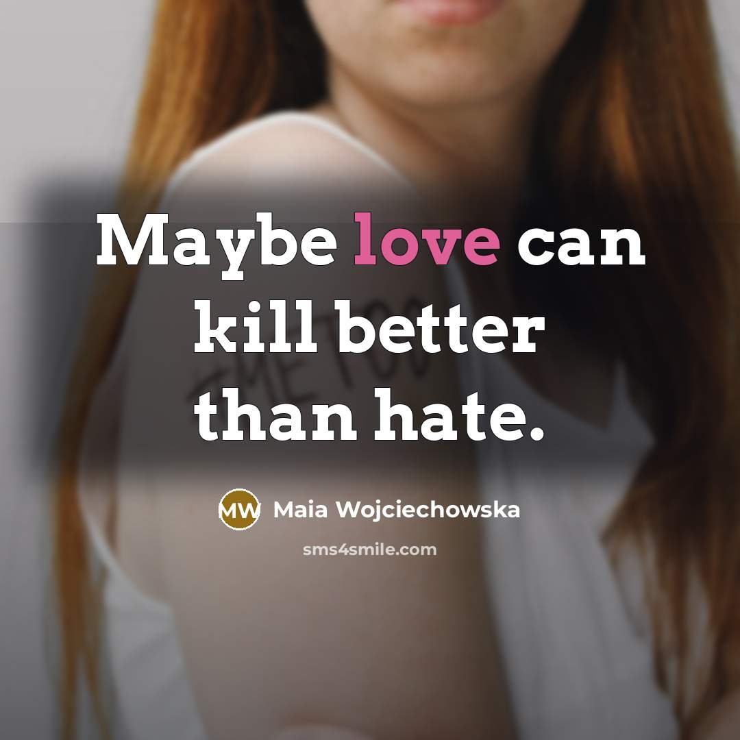 “Maybe love can kill better than hate.…” quote by Maia Wojciechowska