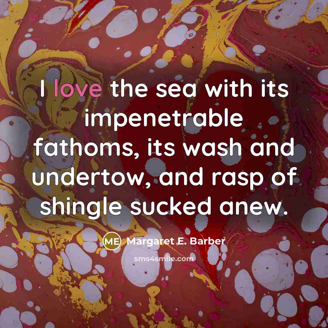 “I love the sea with its impenetrable fathoms, its wash…” quote by Margaret E. Barber