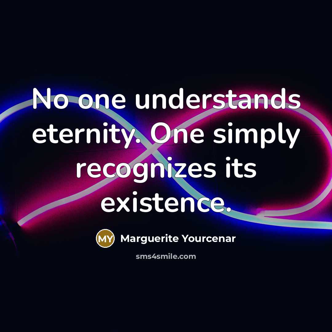 “No one understands eternity. One simply recognizes its existence.…” quote by Marguerite Yourcenar
