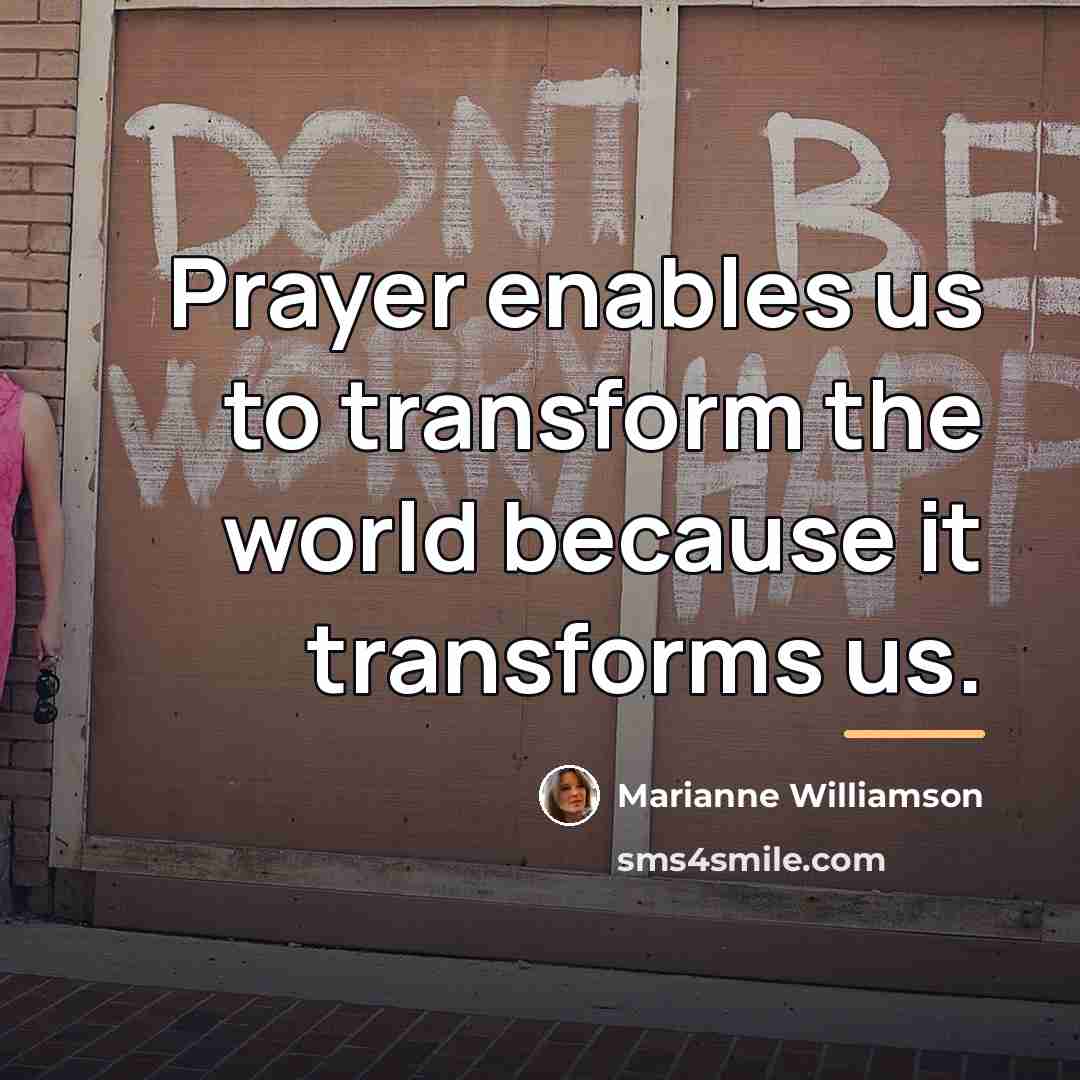 “Prayer enables us to transform the world because it transforms…” quote by Marianne Williamson
