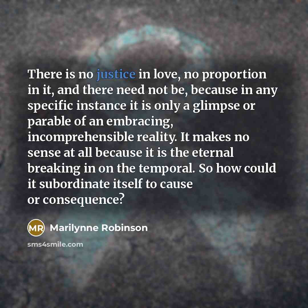 “There is no justice in love, no proportion in it,…” quote by Marilynne Robinson